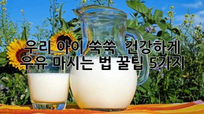 우리 아이 쑥쑥! 🥛 건강하게 우유 마시는 법 꿀팁 5가지 🌟
