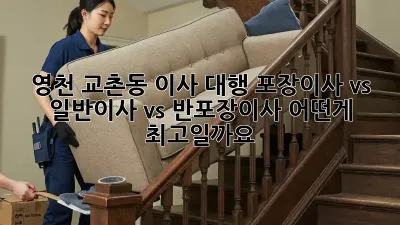 영천 교촌동 이사 대행: 포장이사 vs 일반이사 vs 반포장이사, 어떤게 최고일까요?