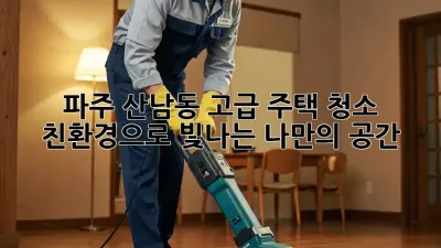 파주 산남동 고급 주택 청소: 친환경으로 빛나는 나만의 공간