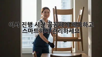 이사 진행 시간: 꼼꼼하게 체크하고 스마트하게 관리하세요!